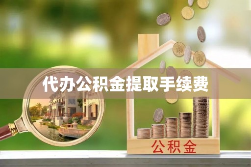 新宾代办公积金提取手续费