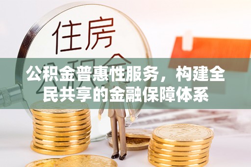 新宾公积金普惠性服务，构建全民共享的金融保障体系