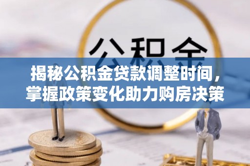 新宾揭秘公积金贷款调整时间，掌握政策变化助力购房决策