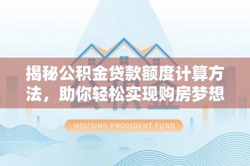 新宾揭秘公积金贷款额度计算方法，助你轻松实现购房梦想