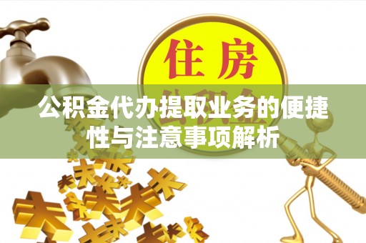 新宾公积金代办提取业务的便捷性与注意事项解析