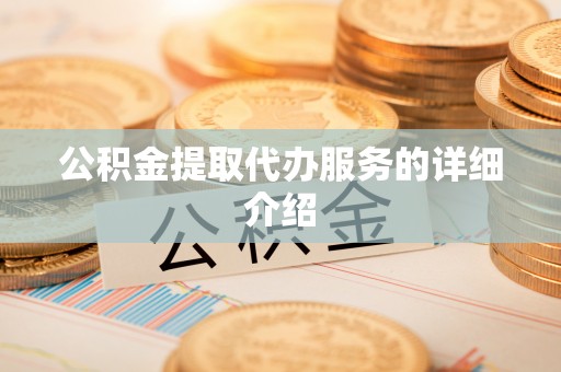 新宾公积金提取代办服务的详细介绍
