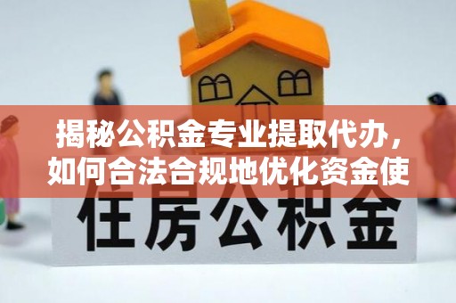 新宾揭秘公积金专业提取代办，如何合法合规地优化资金使用