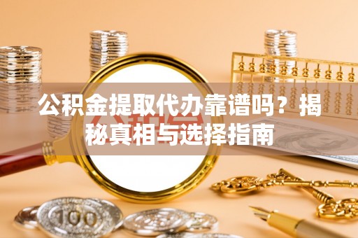 新宾公积金提取代办靠谱吗？揭秘真相与选择指南