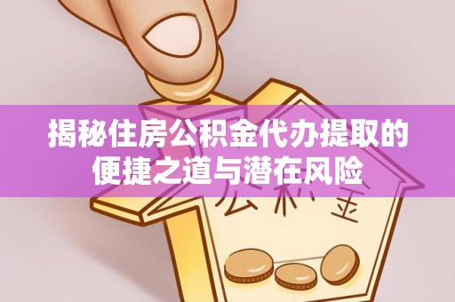 新宾揭秘住房公积金代办提取的便捷之道与潜在风险
