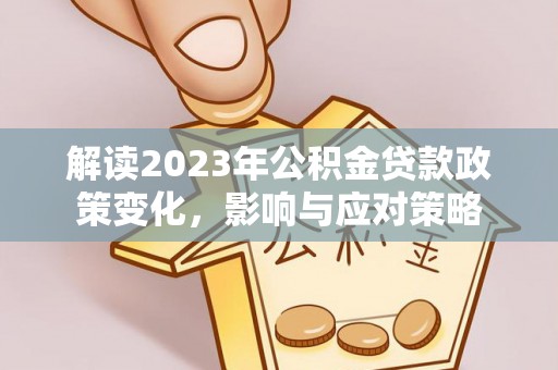 新宾解读2023年公积金贷款政策变化，影响与应对策略
