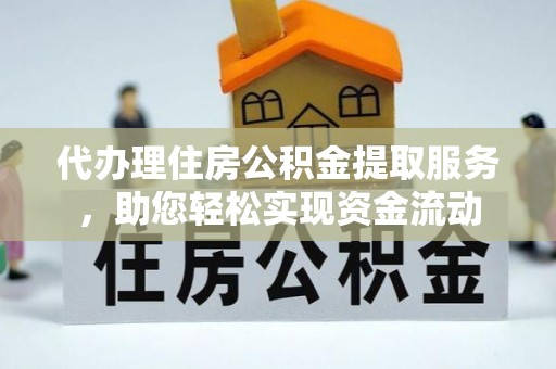 新宾代办理住房公积金提取服务，助您轻松实现资金流动