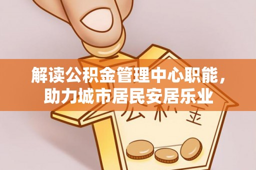 新宾解读公积金管理中心职能，助力城市居民安居乐业