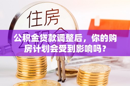 新宾公积金贷款调整后，你的购房计划会受到影响吗？