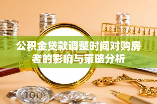 新宾公积金贷款调整时间对购房者的影响与策略分析