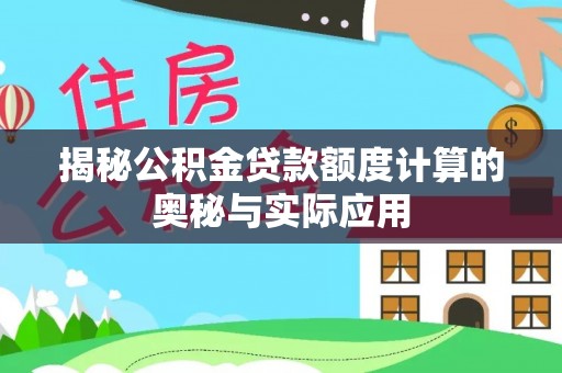 新宾揭秘公积金贷款额度计算的奥秘与实际应用