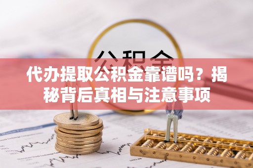 新宾代办提取公积金靠谱吗？揭秘背后真相与注意事项