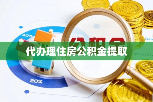 新宾代办理住房公积金提取