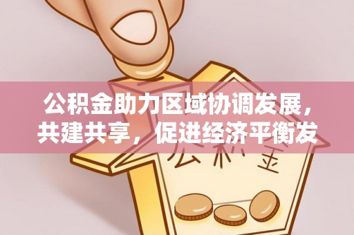 新宾公积金助力区域协调发展，共建共享，促进经济平衡发展