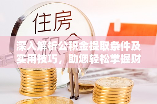 新宾深入解析公积金提取条件及实用技巧，助您轻松掌握财富管理
