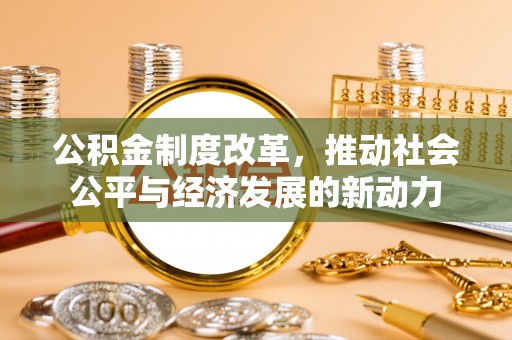 新宾公积金制度改革，推动社会公平与经济发展的新动力