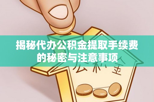 新宾揭秘代办公积金提取手续费的秘密与注意事项