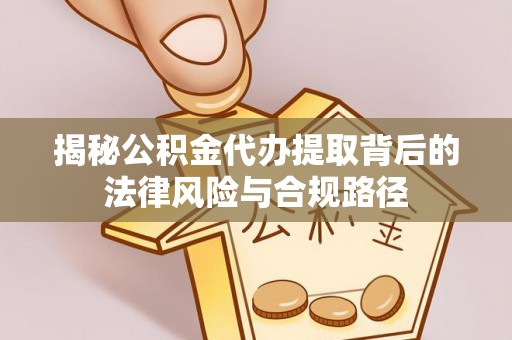 新宾揭秘公积金代办提取背后的法律风险与合规路径