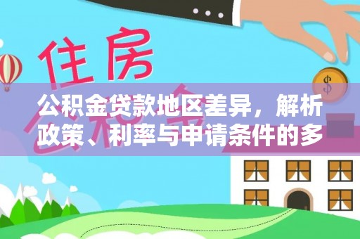 新宾公积金贷款地区差异，解析政策、利率与申请条件的多维影响