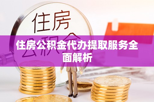 新宾住房公积金代办提取服务全面解析
