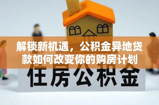 新宾解锁新机遇，公积金异地贷款如何改变你的购房计划