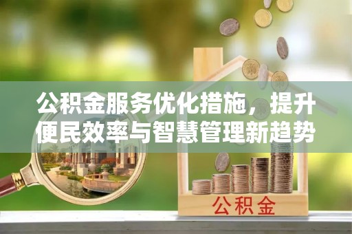 新宾公积金服务优化措施，提升便民效率与智慧管理新趋势