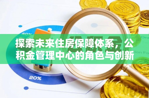 新宾探索未来住房保障体系，公积金管理中心的角色与创新