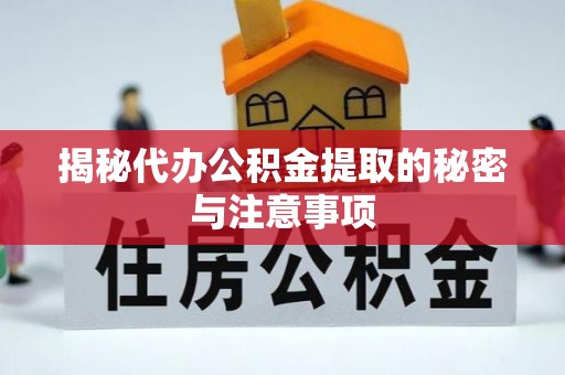 新宾揭秘代办公积金提取的秘密与注意事项