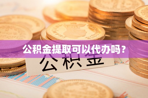 新宾公积金提取可以代办吗？