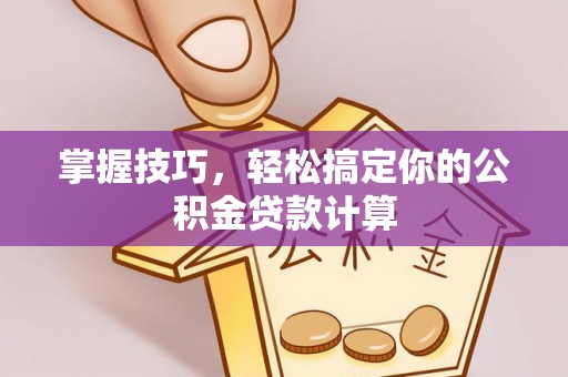 新宾掌握技巧，轻松搞定你的公积金贷款计算