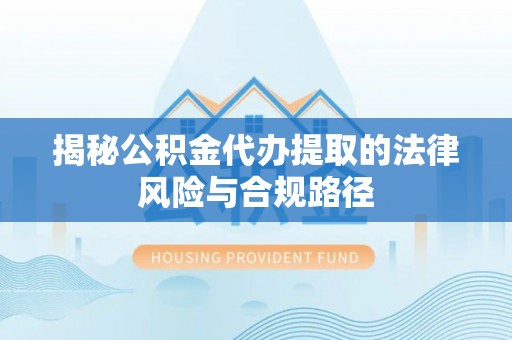 新宾揭秘公积金代办提取的法律风险与合规路径