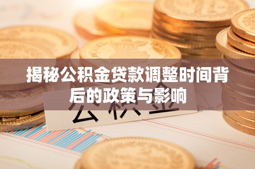 新宾揭秘公积金贷款调整时间背后的政策与影响