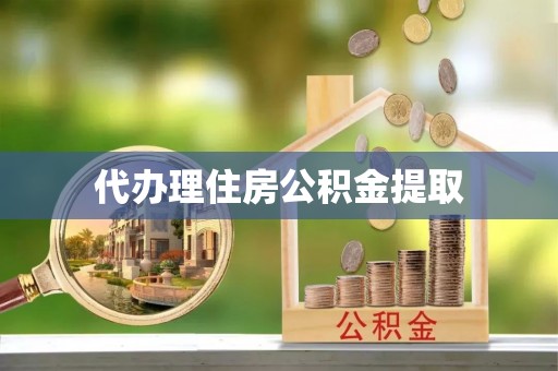 新宾代办理住房公积金提取