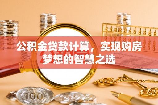 新宾公积金贷款计算，实现购房梦想的智慧之选