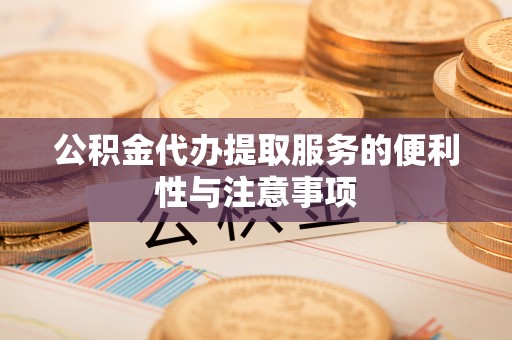 新宾公积金代办提取服务的便利性与注意事项