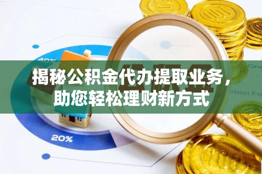 新宾揭秘公积金代办提取业务，助您轻松理财新方式