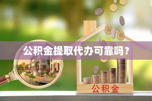 新宾公积金提取代办可靠吗？