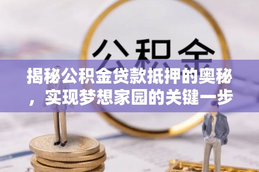 新宾揭秘公积金贷款抵押的奥秘，实现梦想家园的关键一步