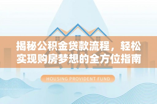 新宾揭秘公积金贷款流程，轻松实现购房梦想的全方位指南