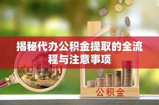 新宾揭秘代办公积金提取的全流程与注意事项