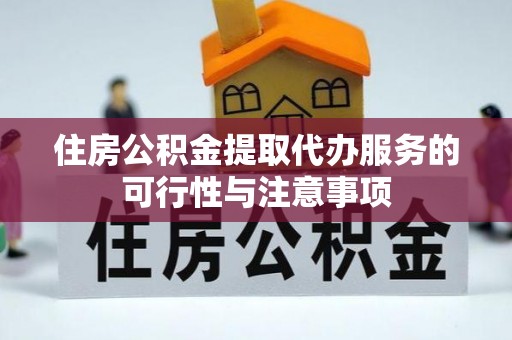 新宾住房公积金提取代办服务的可行性与注意事项