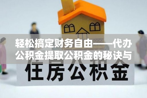 新宾轻松搞定财务自由——代办公积金提取公积金的秘诀与技巧