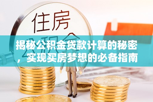 新宾揭秘公积金贷款计算的秘密，实现买房梦想的必备指南