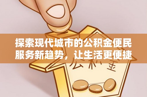 新宾探索现代城市的公积金便民服务新趋势，让生活更便捷