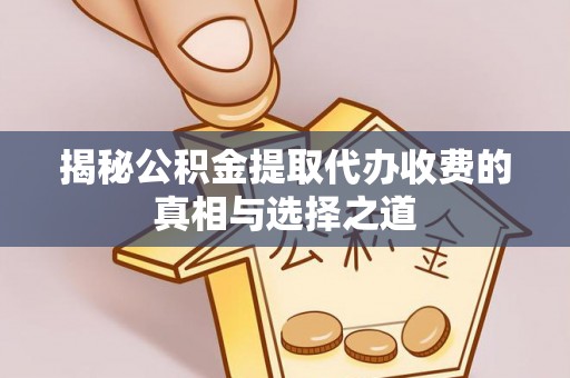 新宾揭秘公积金提取代办收费的真相与选择之道