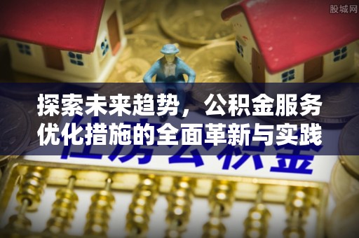 新宾探索未来趋势，公积金服务优化措施的全面革新与实践
