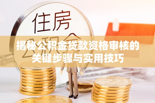 新宾揭秘公积金贷款资格审核的关键步骤与实用技巧