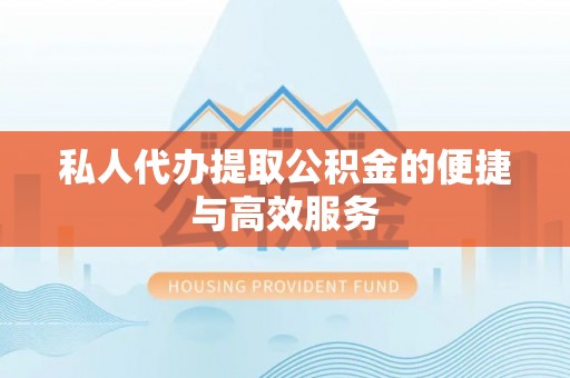 新宾私人代办提取公积金的便捷与高效服务
