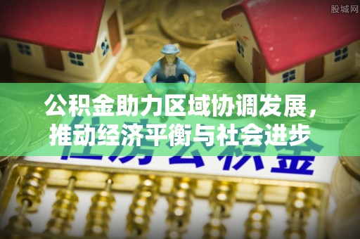 新宾公积金助力区域协调发展，推动经济平衡与社会进步