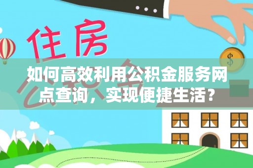 新宾如何高效利用公积金服务网点查询，实现便捷生活？